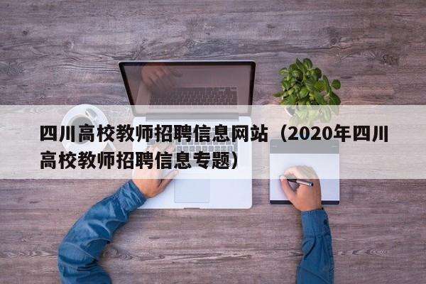四川高校教师招聘信息网站（2020年四川高校教师招聘信息专题）-第1张图片-ZBLOG