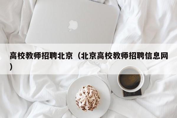 高校教师招聘北京（北京高校教师招聘信息网）-第1张图片-ZBLOG