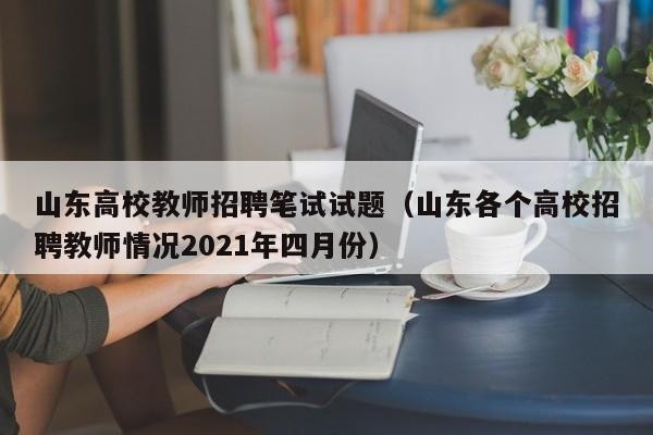 山东高校教师招聘笔试试题（山东各个高校招聘教师情况2021年四月份）-第1张图片-ZBLOG