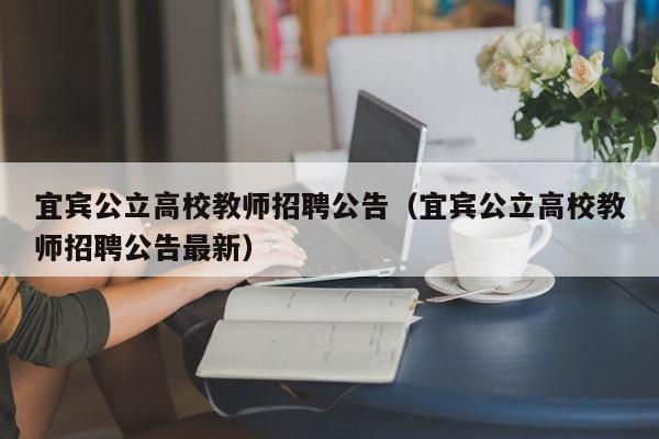 宜宾公立高校教师招聘公告（宜宾公立高校教师招聘公告最新）-第1张图片-ZBLOG