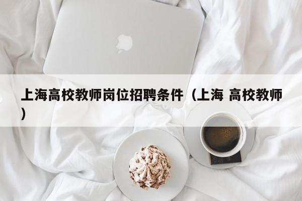 上海高校教师岗位招聘条件（上海 高校教师）-第1张图片-ZBLOG