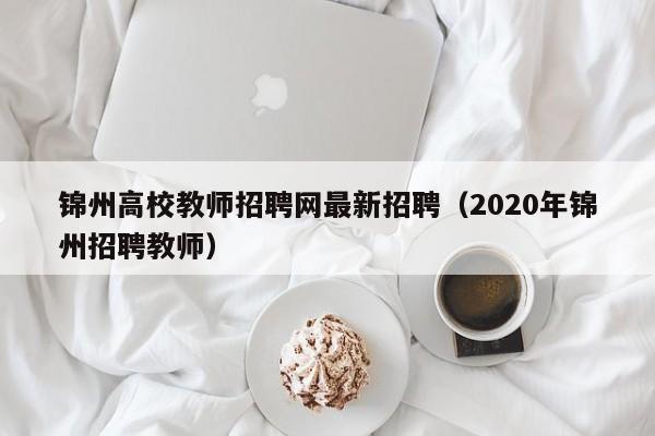 锦州高校教师招聘网最新招聘（2020年锦州招聘教师）-第1张图片-ZBLOG