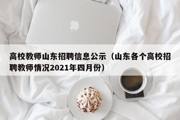 高校教师山东招聘信息公示（山东各个高校招聘教师情况2021年四月份）-第1张图片-ZBLOG