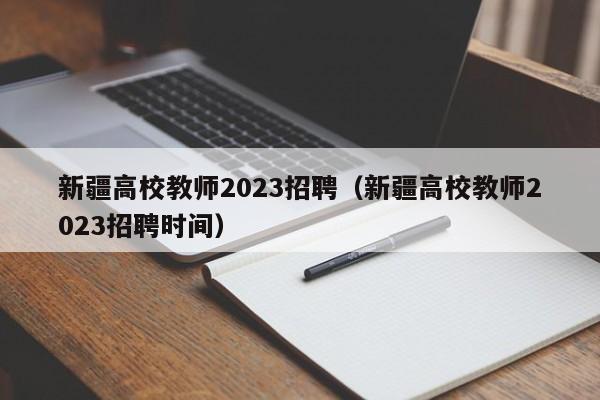 新疆高校教师2023招聘（新疆高校教师2023招聘时间）-第1张图片-ZBLOG