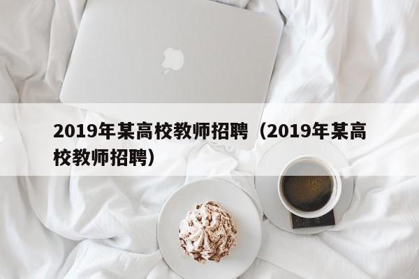 2019年某高校教师招聘（2019年某高校教师招聘）-第1张图片-ZBLOG