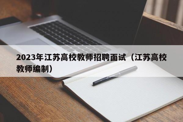 2023年江苏高校教师招聘面试（江苏高校教师编制）-第1张图片-ZBLOG