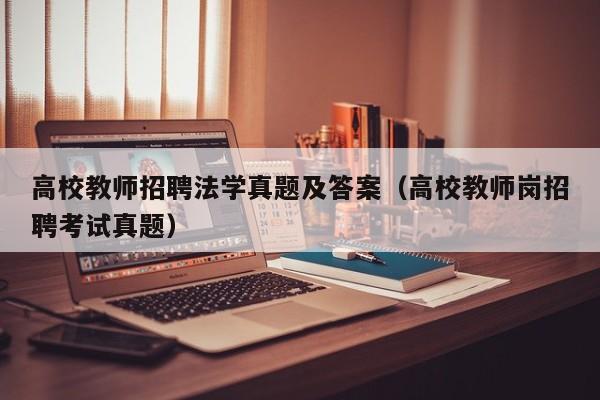 高校教师招聘法学真题及答案（高校教师岗招聘考试真题）-第1张图片-ZBLOG