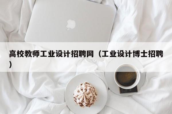 高校教师工业设计招聘网（工业设计博士招聘）-第1张图片-ZBLOG