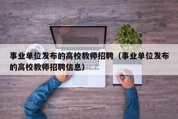 事业单位发布的高校教师招聘（事业单位发布的高校教师招聘信息）-第1张图片-ZBLOG