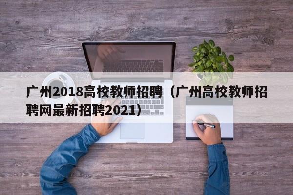 广州2018高校教师招聘（广州高校教师招聘网最新招聘2021）-第1张图片-ZBLOG