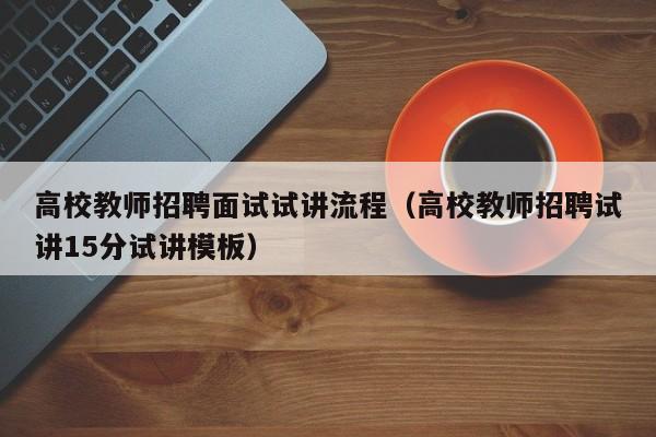 高校教师招聘面试试讲流程（高校教师招聘试讲15分试讲模板）-第1张图片-ZBLOG