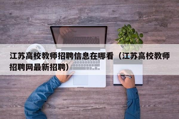 江苏高校教师招聘信息在哪看（江苏高校教师招聘网最新招聘）-第1张图片-ZBLOG