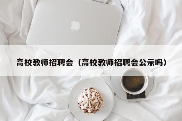 高校教师招聘会（高校教师招聘会公示吗）-第1张图片-ZBLOG