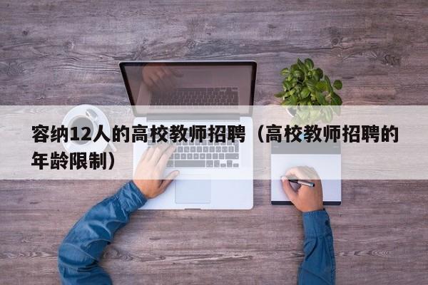 容纳12人的高校教师招聘（高校教师招聘的年龄限制）-第1张图片-ZBLOG