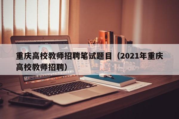 重庆高校教师招聘笔试题目（2021年重庆高校教师招聘）-第1张图片-ZBLOG