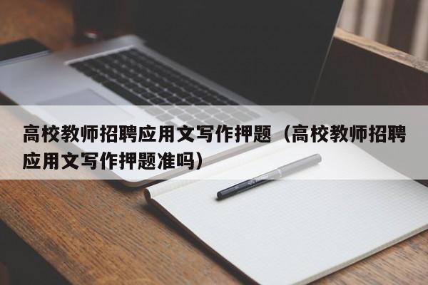 高校教师招聘应用文写作押题（高校教师招聘应用文写作押题准吗）-第1张图片-ZBLOG