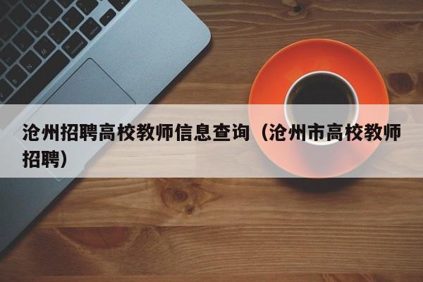 沧州招聘高校教师信息查询（沧州市高校教师招聘）-第1张图片-ZBLOG