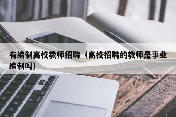 有编制高校教师招聘（高校招聘的教师是事业编制吗）-第1张图片-ZBLOG