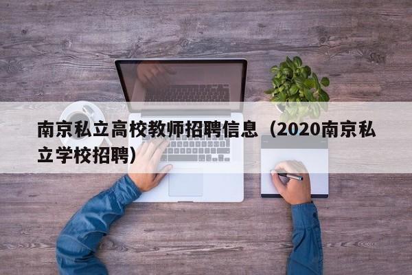 南京私立高校教师招聘信息（2020南京私立学校招聘）-第1张图片-ZBLOG