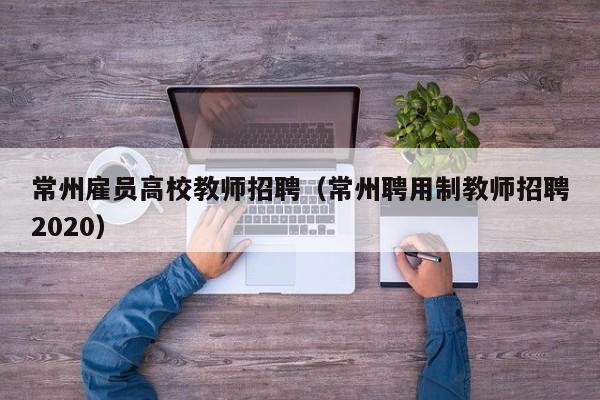 常州雇员高校教师招聘（常州聘用制教师招聘2020）-第1张图片-ZBLOG