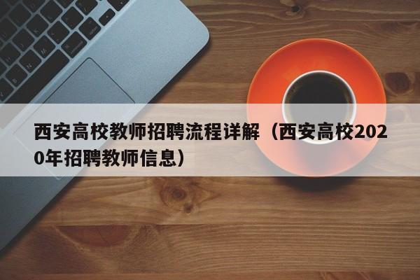 西安高校教师招聘流程详解（西安高校2020年招聘教师信息）-第1张图片-ZBLOG