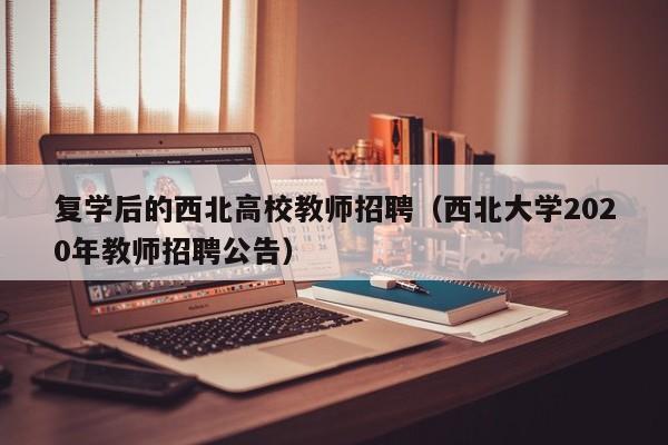 复学后的西北高校教师招聘（西北大学2020年教师招聘公告）-第1张图片-ZBLOG