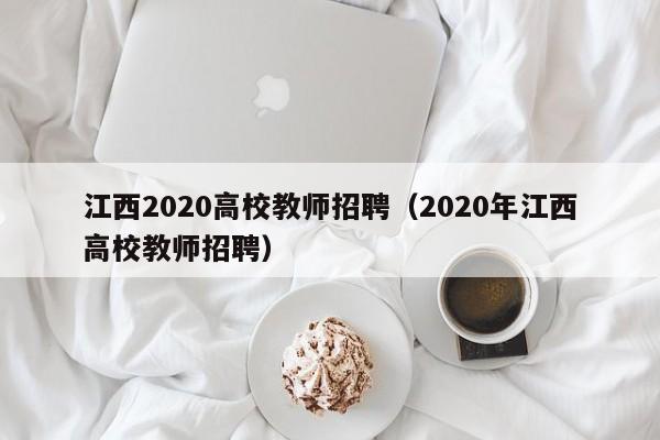 江西2020高校教师招聘（2020年江西高校教师招聘）-第1张图片-ZBLOG