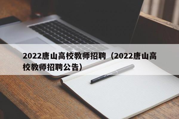 2022唐山高校教师招聘（2022唐山高校教师招聘公告）-第1张图片-ZBLOG