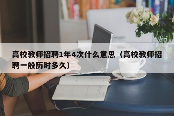高校教师招聘1年4次什么意思（高校教师招聘一般历时多久）-第1张图片-ZBLOG