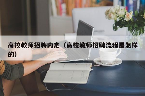 高校教师招聘内定（高校教师招聘流程是怎样的）-第1张图片-ZBLOG