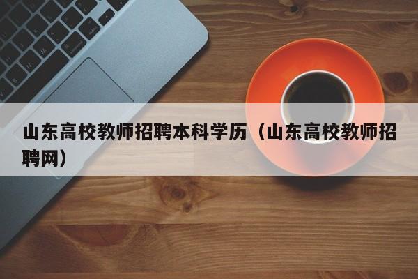 山东高校教师招聘本科学历（山东高校教师招聘网）-第1张图片-ZBLOG