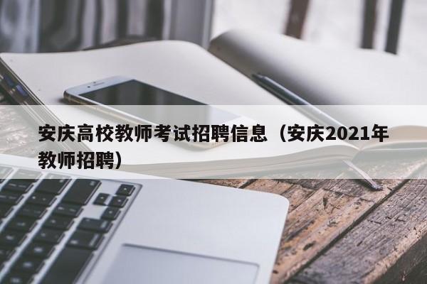 安庆高校教师考试招聘信息（安庆2021年教师招聘）-第1张图片-ZBLOG