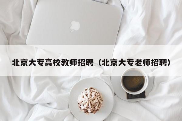北京大专高校教师招聘（北京大专老师招聘）-第1张图片-ZBLOG