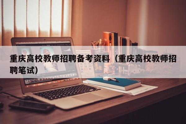 重庆高校教师招聘备考资料（重庆高校教师招聘笔试）-第1张图片-ZBLOG