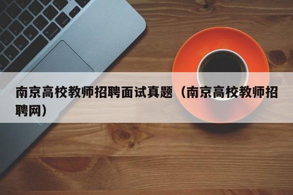 南京高校教师招聘面试真题（南京高校教师招聘网）-第1张图片-ZBLOG