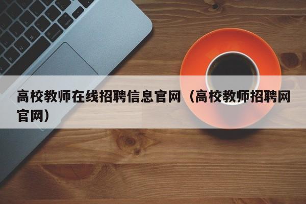 高校教师在线招聘信息官网（高校教师招聘网官网）-第1张图片-ZBLOG