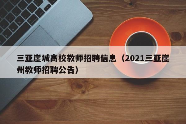 三亚崖城高校教师招聘信息（2021三亚崖州教师招聘公告）-第1张图片-ZBLOG