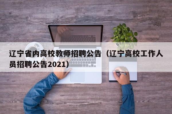 辽宁省内高校教师招聘公告（辽宁高校工作人员招聘公告2021）-第1张图片-ZBLOG