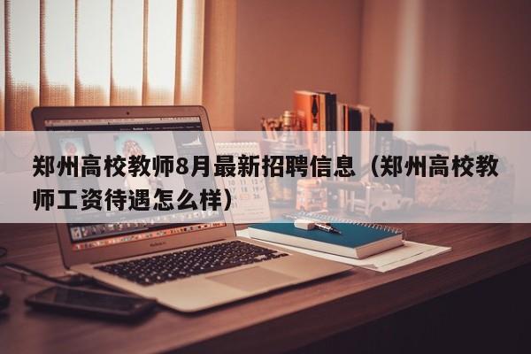 郑州高校教师8月最新招聘信息（郑州高校教师工资待遇怎么样）-第1张图片-ZBLOG