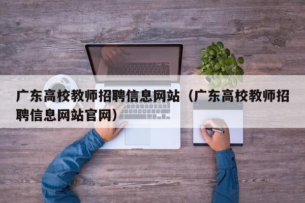 广东高校教师招聘信息网站（广东高校教师招聘信息网站官网）-第1张图片-ZBLOG
