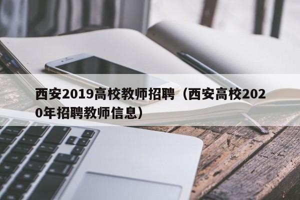 西安2019高校教师招聘（西安高校2020年招聘教师信息）-第1张图片-ZBLOG