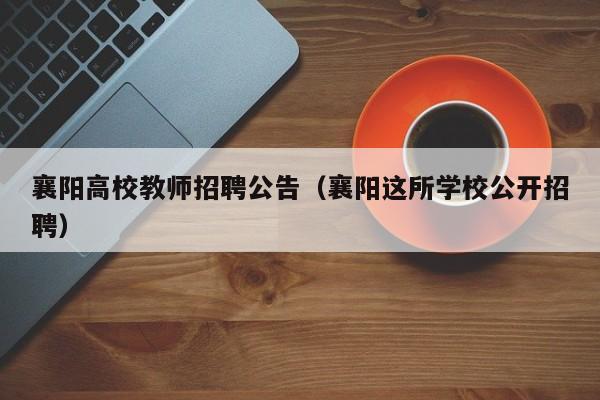 襄阳高校教师招聘公告（襄阳这所学校公开招聘）-第1张图片-ZBLOG