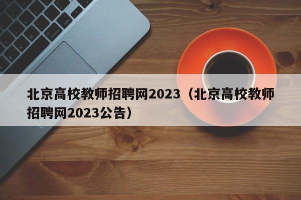 北京高校教师招聘网2023（北京高校教师招聘网2023公告）-第1张图片-ZBLOG