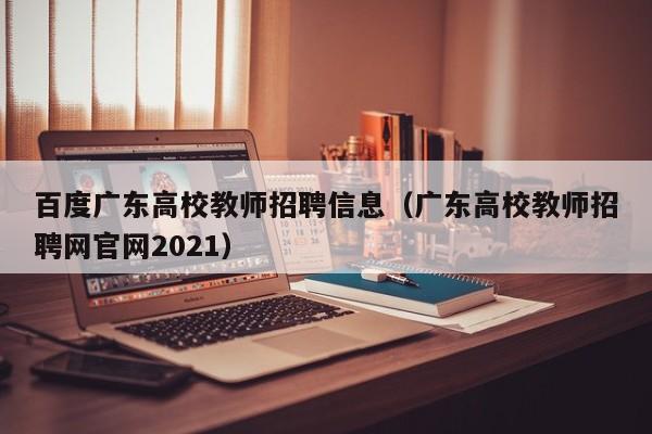 百度广东高校教师招聘信息（广东高校教师招聘网官网2021）-第1张图片-ZBLOG