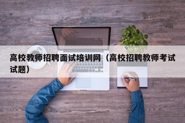 高校教师招聘面试培训网（高校招聘教师考试试题）-第1张图片-ZBLOG