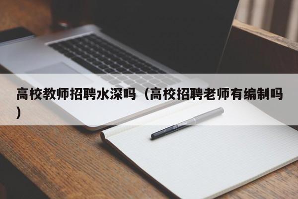 高校教师招聘水深吗（高校招聘老师有编制吗）-第1张图片-ZBLOG