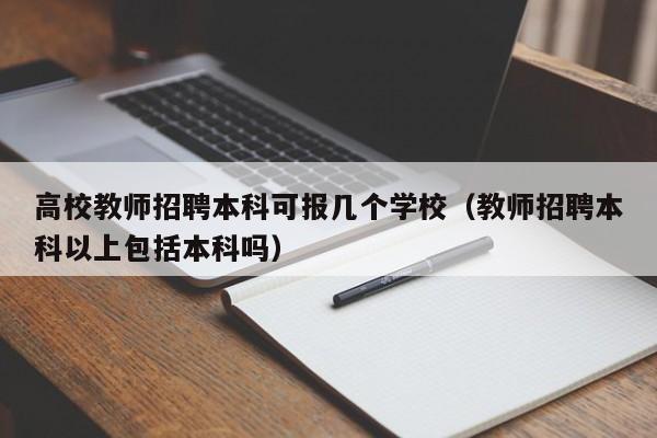 高校教师招聘本科可报几个学校（教师招聘本科以上包括本科吗）-第1张图片-ZBLOG
