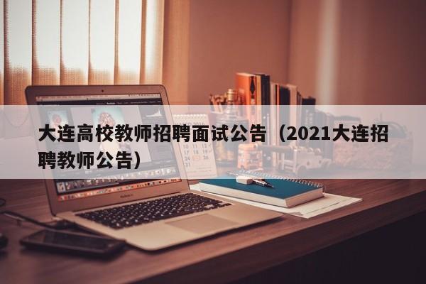 大连高校教师招聘面试公告（2021大连招聘教师公告）-第1张图片-ZBLOG