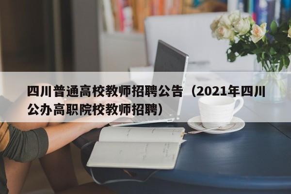 四川普通高校教师招聘公告（2021年四川公办高职院校教师招聘）-第1张图片-ZBLOG