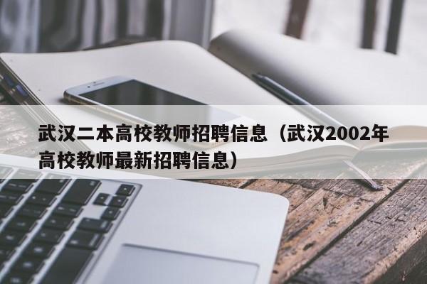 武汉二本高校教师招聘信息（武汉2002年高校教师最新招聘信息）-第1张图片-ZBLOG